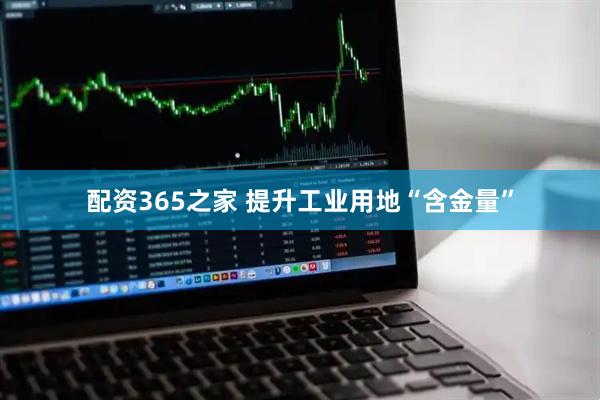 配资365之家 提升工业用地“含金量”