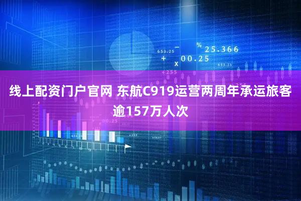 线上配资门户官网 东航C919运营两周年承运旅客逾157万人次