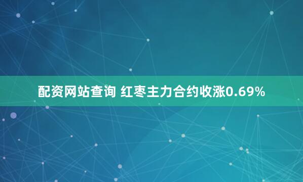 配资网站查询 红枣主力合约收涨0.69%
