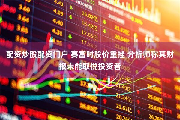 配资炒股配资门户 赛富时股价重挫 分析师称其财报未能取悦投资者