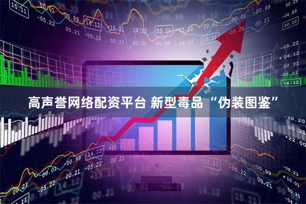 高声誉网络配资平台 新型毒品 “伪装图鉴”
