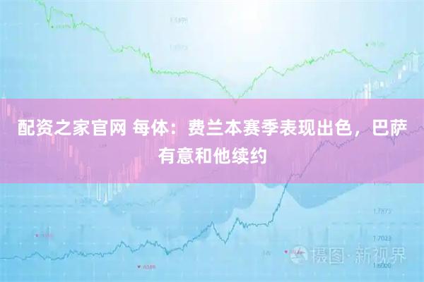 配资之家官网 每体：费兰本赛季表现出色，巴萨有意和他续约