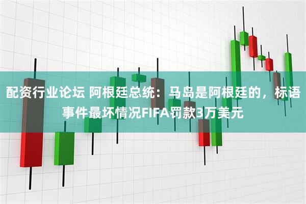 配资行业论坛 阿根廷总统：马岛是阿根廷的，标语事件最坏情况FIFA罚款3万美元